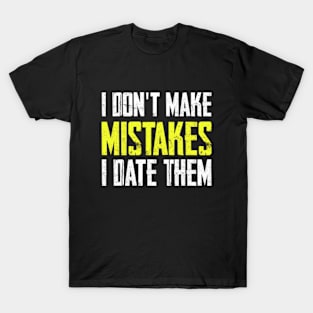 I don’t make mistakes, I date them T-Shirt